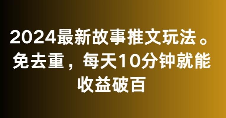 2024最新故事推文玩法，免去重，每天10分钟就能收益破百【揭秘】-吾爱网创