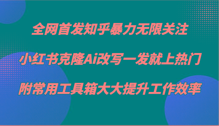 知乎暴力无限关注，小红书克隆Ai改写一发就上热门，附常用工具箱大大提升工作效率-吾爱网创