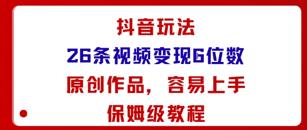 抖音玩法26条视频变现5位数，原创作品，小白可容易上手保姆级教程-吾爱网创