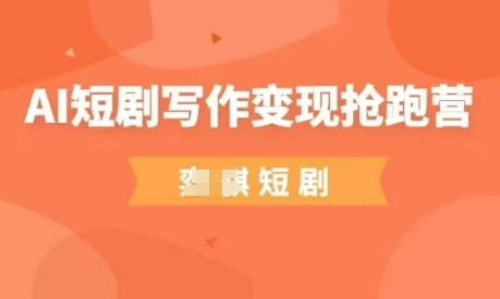 AI短剧写作变现抢跑营，门槛低，0基础，普通人做副业的绝佳机会-吾爱网创
