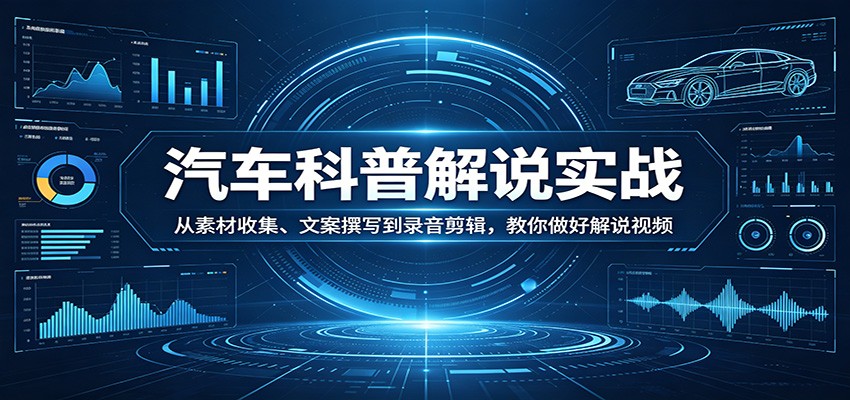汽车科普解说实战:从素材收集、文案撰写到录音剪辑,教你做好解说视频-吾爱网创