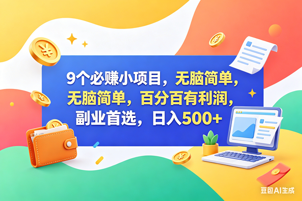 （18162期）9个必赚钱小项目，百分百赚米，无脑简单，副业首选，日入500+-吾爱网创