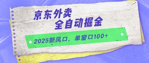 2025新风口，京东外卖全自动掘金，单窗口100+【揭秘】-吾爱网创