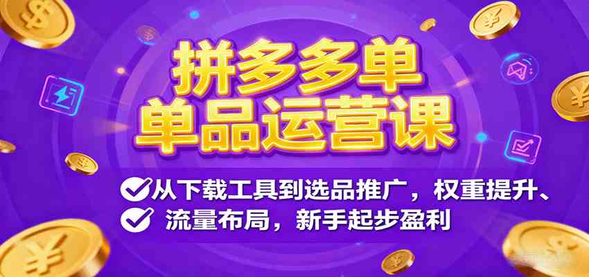 拼多多单品运营课,从下载工具到选品推广,权重提升、流量布局,新手起步盈利-吾爱网创