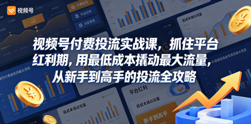 视频号付费投流实战课，抓住平台红利期，用最低成本撬动最大流量，从新手到高手的投流全攻略-吾爱网创