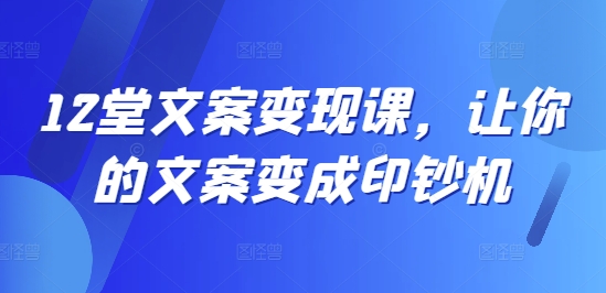 12堂文案变现课，让你的文案变成印钞机-吾爱网创