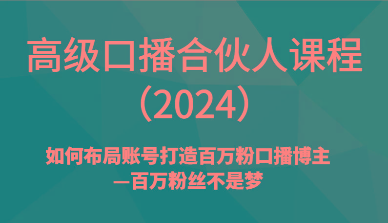 高级口播合伙人课程(2024)如何布局账号打造百万粉口播博主—百万粉丝不是梦-吾爱网创