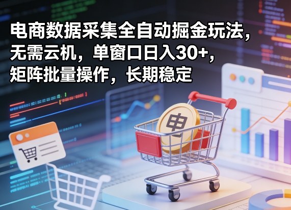 独家电商数据采集全自动掘金玩法，无需云机，单窗口日入30+，矩阵批量操作，长期稳定【揭秘】-吾爱网创