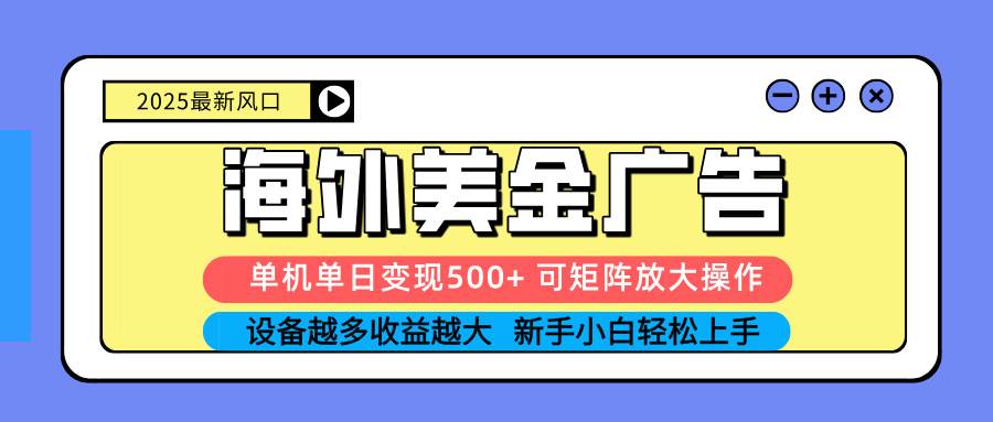 （16266期） 2025吃肉海外美金广告，单机单日变现500+，矩阵可无限放大，设备越多…-吾爱网创