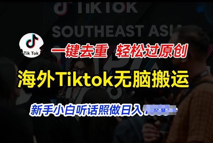 海外Tiktok短视频无脑搬运，一键去重轻松过原创，新手小白听话照做日入几张【揭秘】-吾爱网创