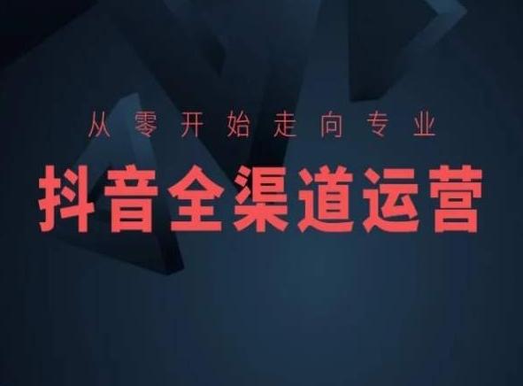 从零开始走向专业，抖音全渠道运营，抖音电商培训-吾爱网创