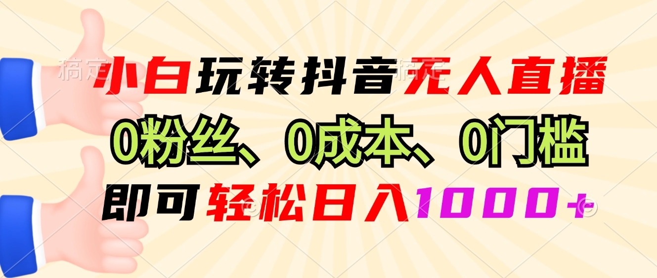 小白玩转抖音无人直播，0粉丝、0成本、0门槛，轻松日入1000+-吾爱网创