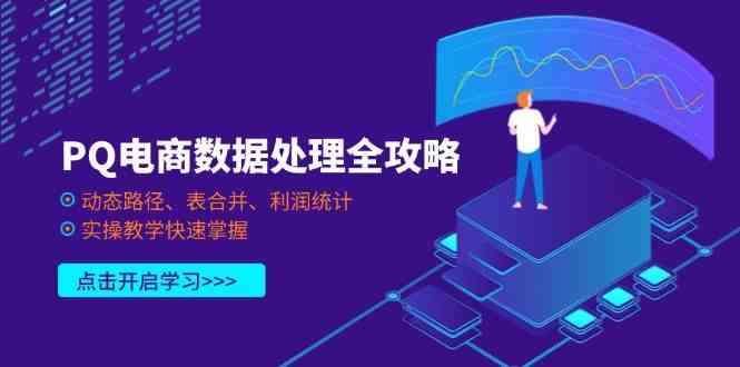 PQ电商数据处理全攻略，动态路径、表合并、利润统计，实操教学快速掌握-吾爱网创