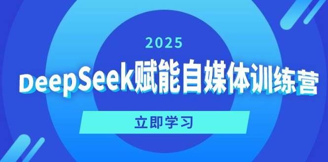 （14460期）DeepSeek赋能自媒体训练营，定位、变现、爆文全攻略！-吾爱网创