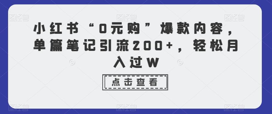 小红书“0元购”爆款内容，单篇笔记引流200+，轻松月入过W-吾爱网创