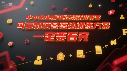 中小企业利用短视频精准获客，可复制获客落地训练方案，做好短视频，一定要看完-吾爱网创