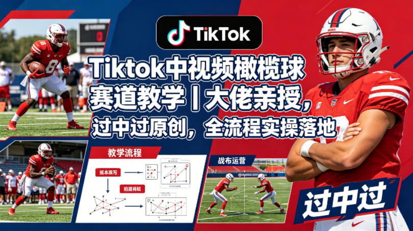 Tiktok中视频橄榄球赛道教学｜大佬亲授，过中过原创，全流程实操落地-吾爱网创