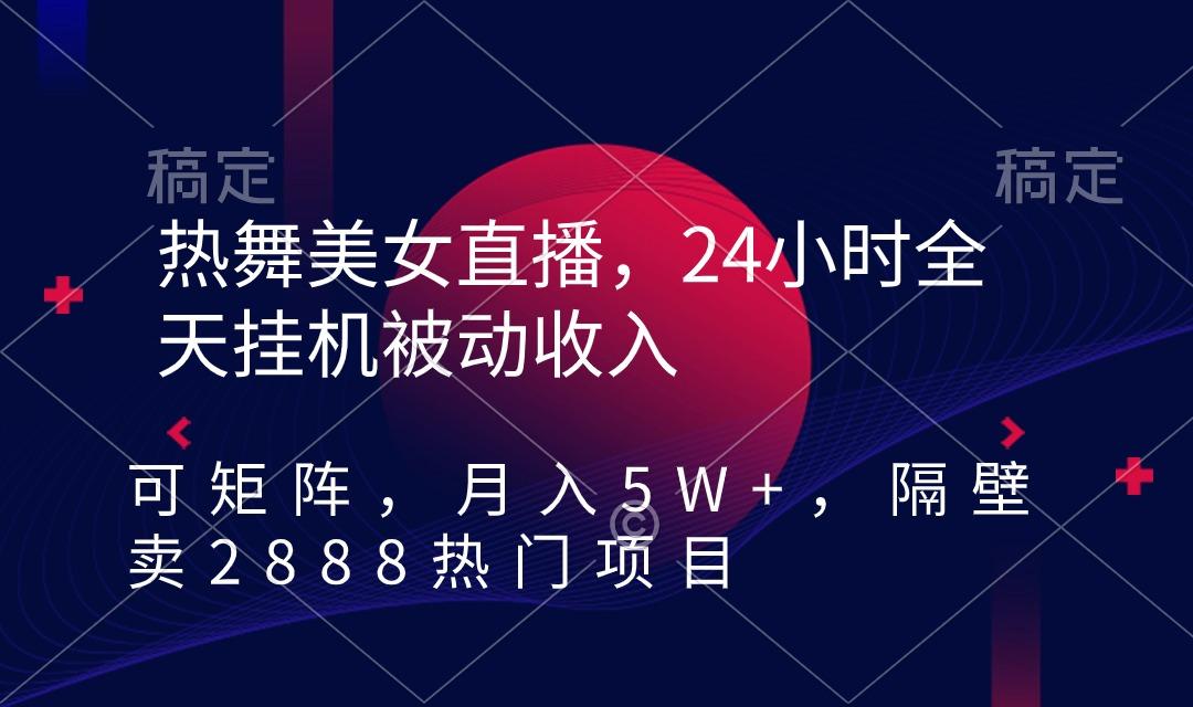 热舞美女直播,24小时全天挂机被动收入,可矩阵 月入5W+隔壁卖2888热门项目-吾爱网创
