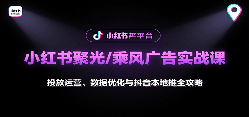 小红书聚光/乘风广告实战课：投放运营、数据优化与抖音本地推全攻略-吾爱网创