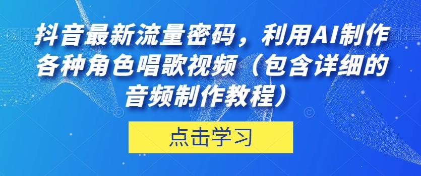 抖音最新流量密码，利用AI制作各种角色唱歌视频（包含详细的音频制作教程）【揭秘】-吾爱网创