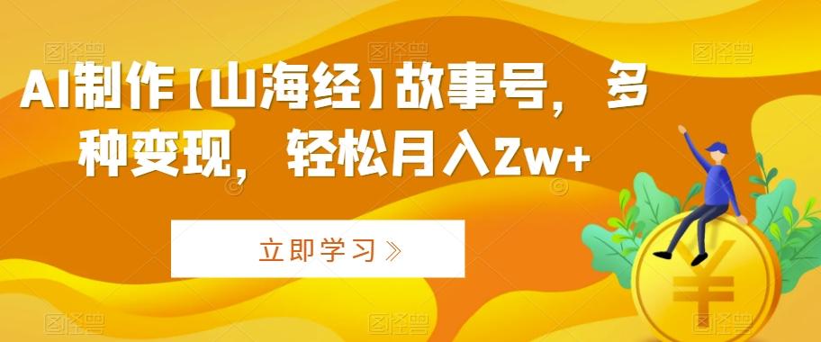 AI制作【山海经】故事号，多种变现，轻松月入2w+【揭秘】-吾爱网创