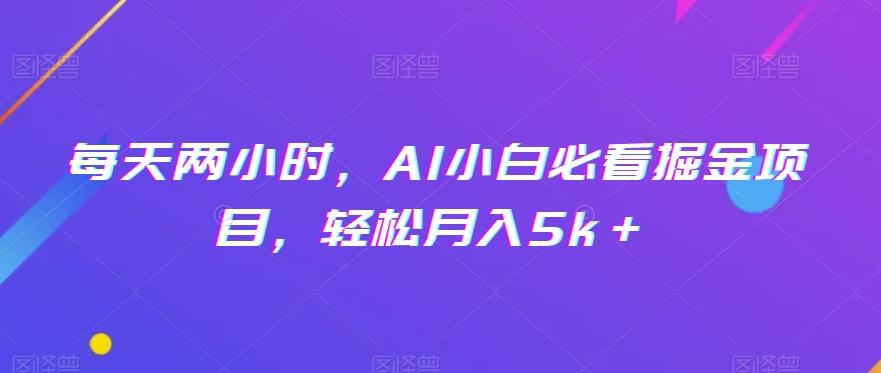 每天两小时，AI小白必看掘金项目，轻松月入5k＋-吾爱网创