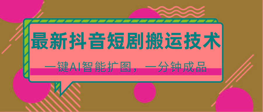 最新抖音短剧搬运技术,一键AI智能扩图,百分百过原创,秒过豆荚!-吾爱网创