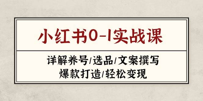 小红书0-1实战课(2023-2025),详解养号/选品/文案撰写/爆款打造/轻松变现-吾爱网创