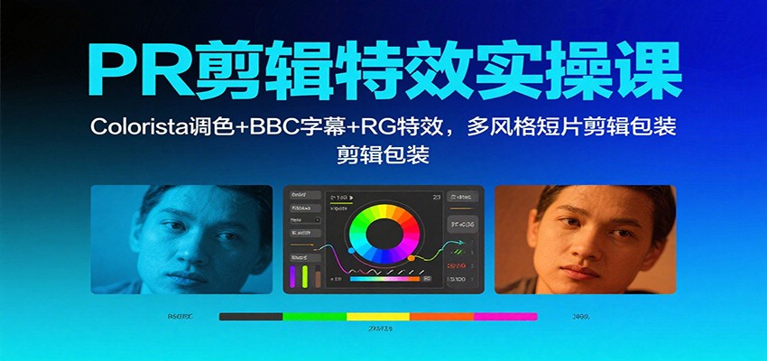 PR剪辑特效实操课:Colorista调色+BBC字幕+RG特效,多风格短片剪辑包装-吾爱网创