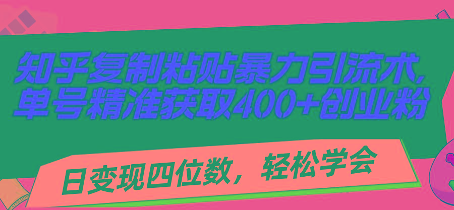知乎复制粘贴暴力引流术，单号精准获取400+创业粉，日变现四位数，轻松...-吾爱网创