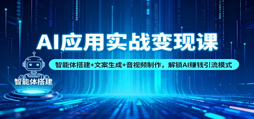 AI应用实战变现课:智能体搭建+文案生成+音视频制作,解锁AI赚钱引流模式-吾爱网创