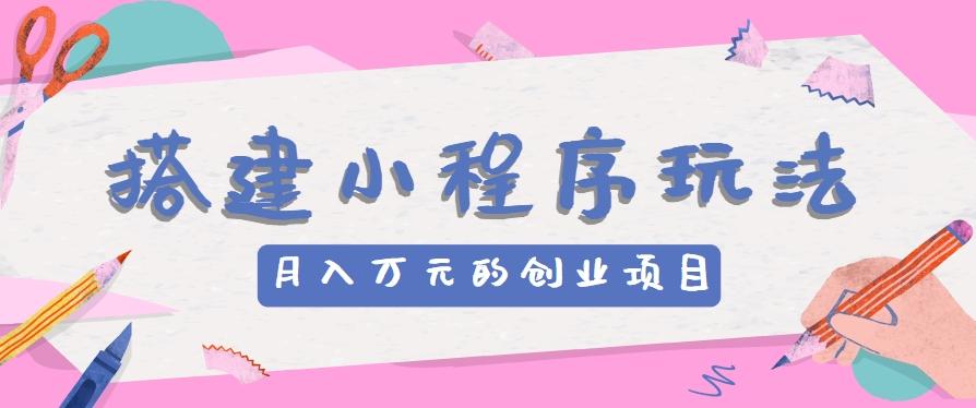 搭建小程序玩法分享，如何开启月收入万元的创业项目-吾爱网创