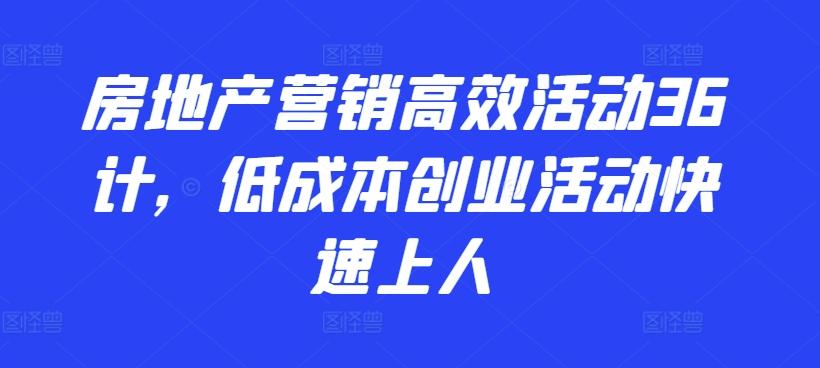 房地产营销高效活动36计，​低成本创业活动快速上人-吾爱网创