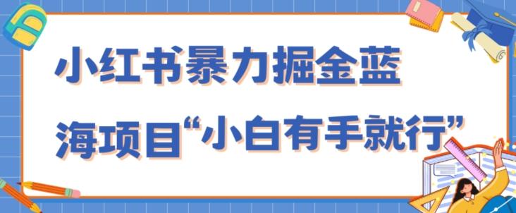 小红书暴力掘金蓝海项目，轻松日入1000+、小白有手就行（附新引流方法，不违规）-吾爱网创