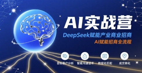 AI实战营：DeepSeek赋能产业商业招商，AI赋能招商全流程-吾爱网创