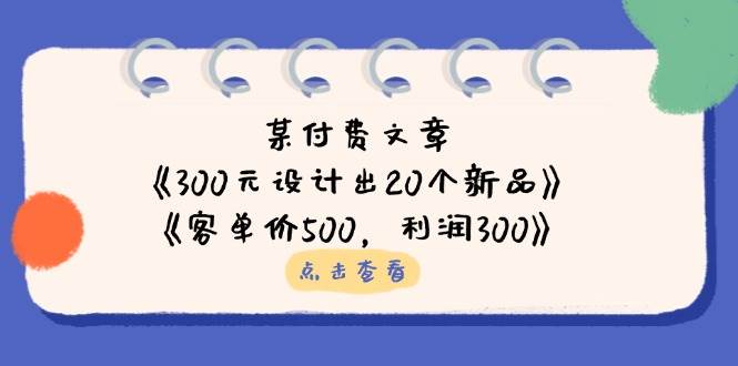 （14209期）某付费文章：《300元设计出20个新品》+《客单价500，利润300》-吾爱网创