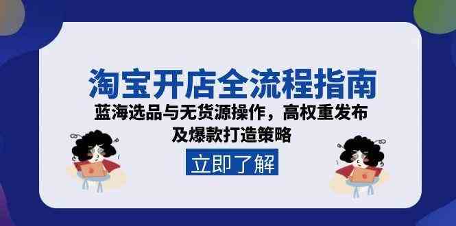 淘宝开店全流程指南，蓝海选品与无货源操作，高权重发布及爆款打造策略-吾爱网创