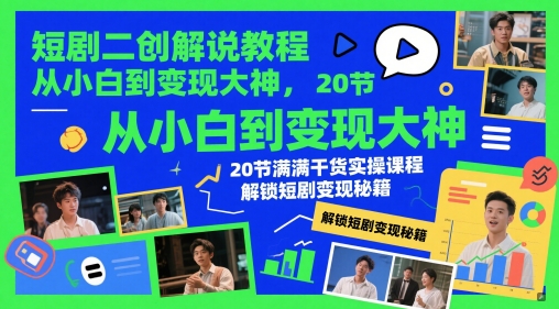 短剧二创解说教程，从小白到变现大神，20节满满干货实操课程，解锁短剧变现秘籍-吾爱网创