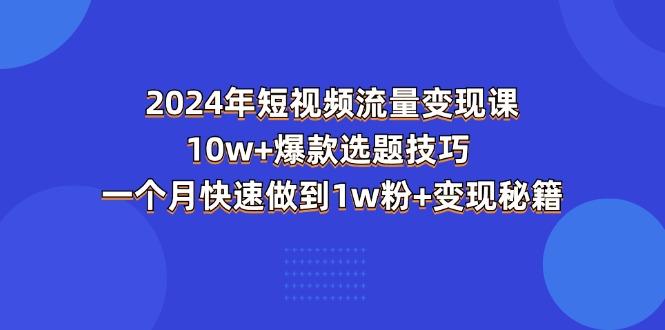 2024年短视频-流量变现课：10w+爆款选题技巧 一个月快速做到1w粉+变现秘籍-吾爱网创