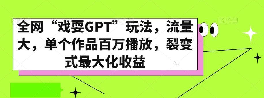 全网“戏耍GPT”玩法，流量大，单个作品百万播放，裂变式最大化收益【揭秘】-吾爱网创