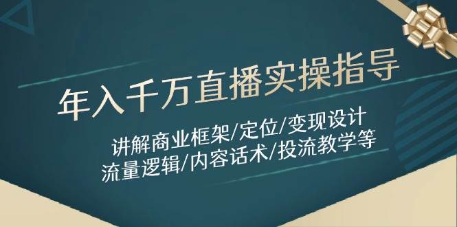 （14664期）年入千万直播实操指导：讲解商业框架/定位/变现设计/流量逻辑/内容话术/等-吾爱网创