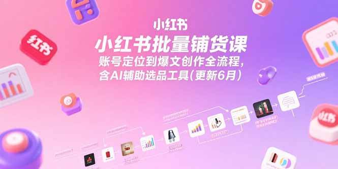 （15279期）小红书批量铺货课，账号定位到爆文创作全流程，含AI辅助选品工具(更新6月)-吾爱网创