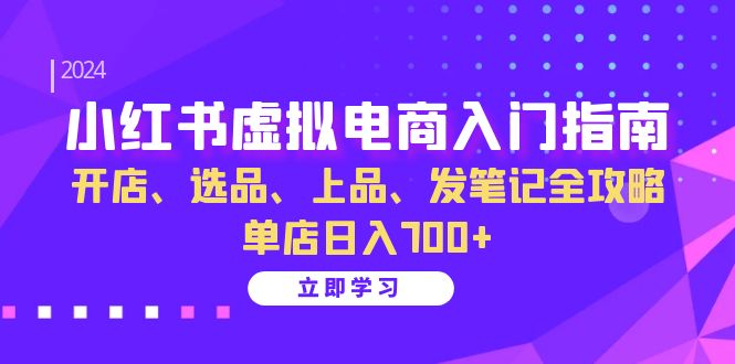 小红书虚拟电商入门指南:开店、选品、上品、发笔记全攻略 单店日入700+(更新)-吾爱网创