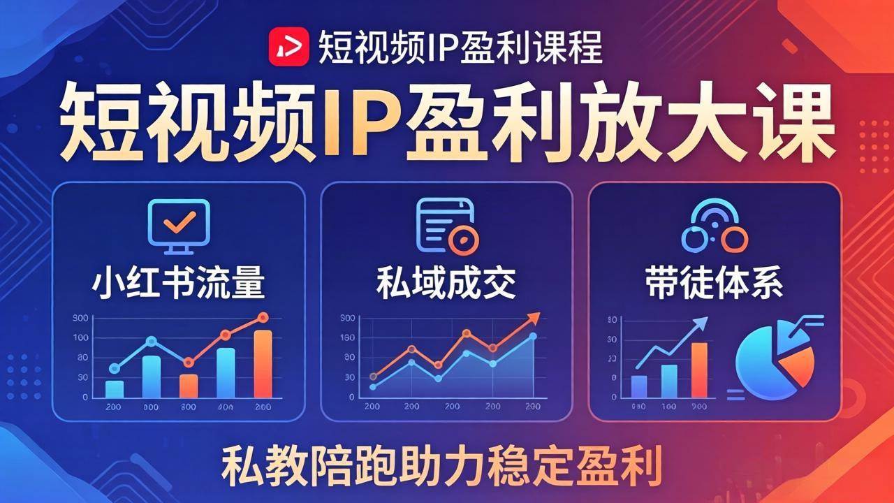 （18138期）短视频IP盈利放大课：小红书流量+私域成交+带徒体系，私教陪跑助力稳定盈利-吾爱网创