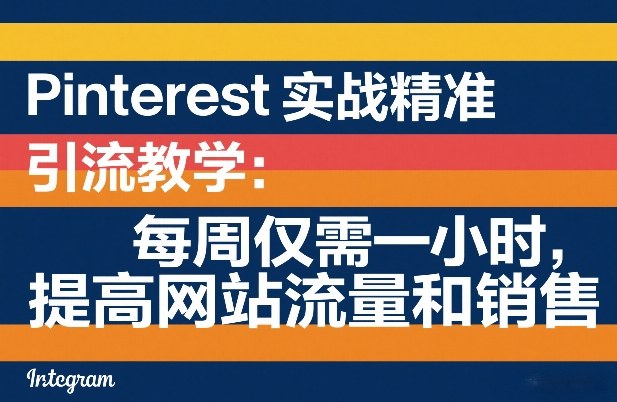 Pinterest实战精准引流教学：每周仅需一小时，提高网站流量和销售-吾爱网创