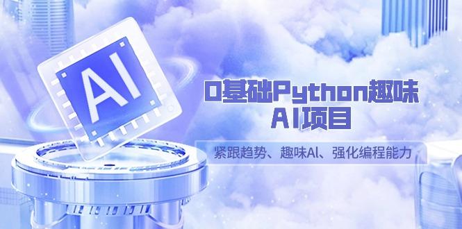 0基础Python趣味-AI项目，紧跟趋势、趣味Al、强化编程能力(13节课)-吾爱网创
