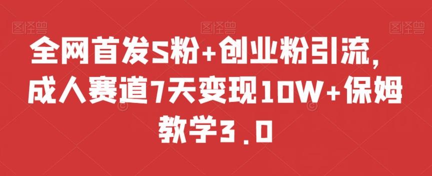 全网首发S粉+创业粉引流，成人赛道7天变现10W+保姆教学3.0【揭秘】-吾爱网创