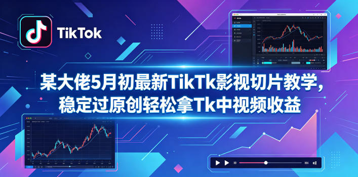 某大佬5月初最新TikTk影视切片教学,稳定过原创轻松拿Tk中视频收益-吾爱网创