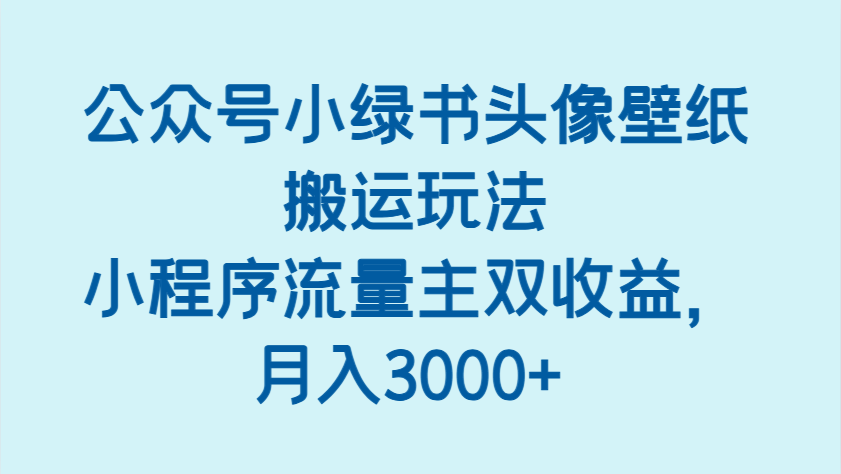 公众号小绿书头像壁纸搬运玩法，小程序流量主双收益，月入3000+-吾爱网创
