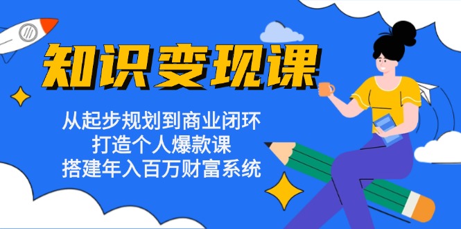 知识变现课：从起步规划到商业闭环 打造个人爆款课 搭建年入百万财富系统-吾爱网创